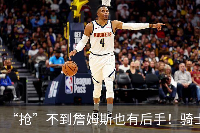 “抢”不到詹姆斯也有后手！骑士锋线补强瞄准西班牙联赛新科MVP
