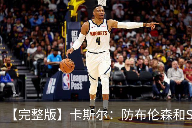 【完整版】卡斯尔：防布伦森和SGA很像 必须让文班参与到进攻中！
