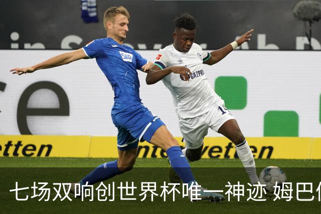 七场双响创世界杯唯一神迹 姆巴佩展现统治级实力