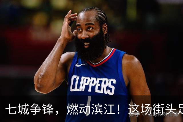 七城争锋，燃动滨江！这场街头足球全国总决赛看点拉满