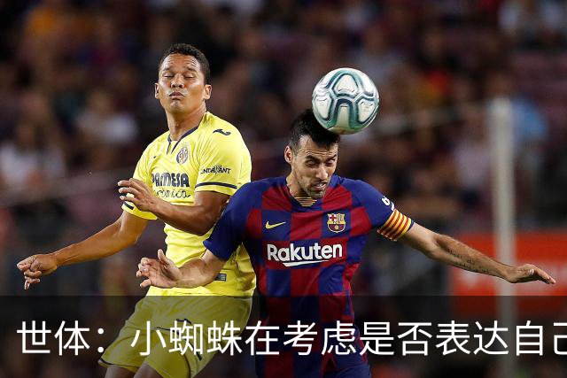 世体：小蜘蛛在考虑是否表达自己立场，巴萨认为他会发声推动转会
