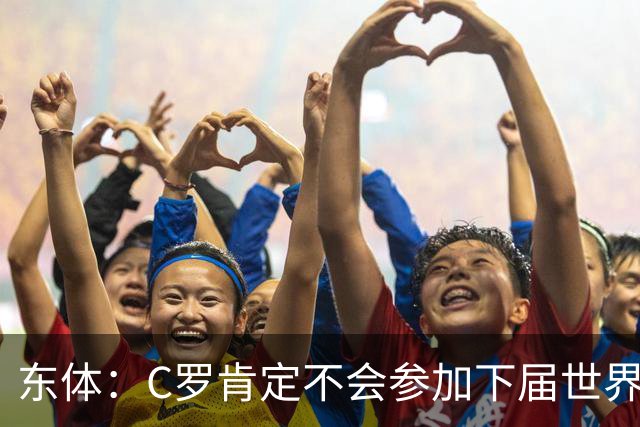 东体：C罗肯定不会参加下届世界杯，但欧洲杯或许还能再见