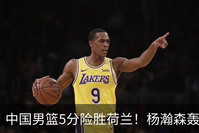 中国男篮5分险胜荷兰！杨瀚森轰7+8，廖三宁21分，徐昕受伤离场
