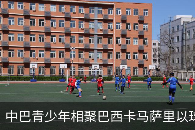 中巴青少年相聚巴西卡马萨里以球会友