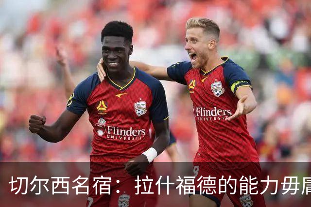 切尔西名宿：拉什福德的能力毋庸置疑，若可以降薪蓝军应该签下他