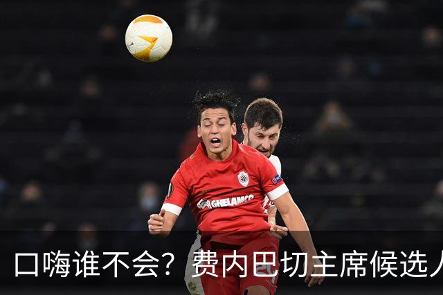 口嗨谁不会？费内巴切主席候选人怼对手：我还说赢了就签姆巴佩呢