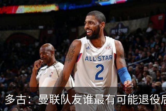 多古：曼联队友谁最有可能退役后当教练？B费是不二人选