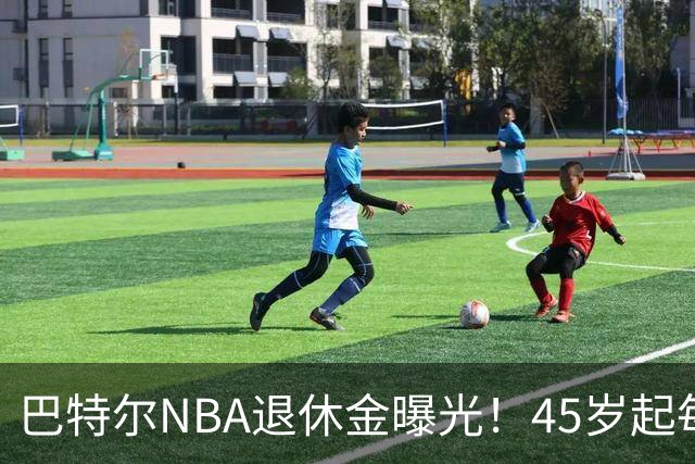 巴特尔NBA退休金曝光！45岁起每月领钱，62岁后数字惊人真羡慕