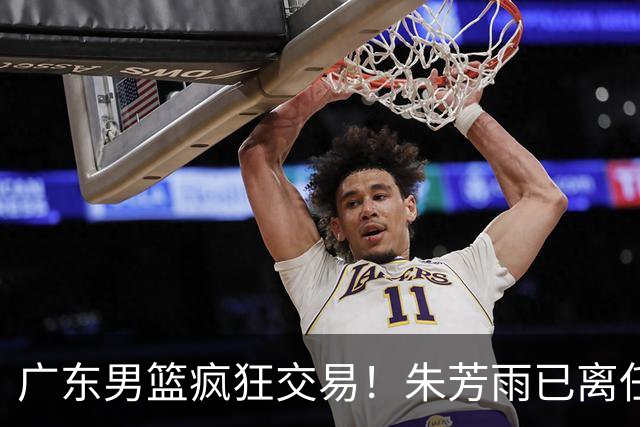 广东男篮疯狂交易！朱芳雨已离任广东总经理并且下家确认，广东接触周鹏回归，功勋教练全部离队，彻底完成拆家