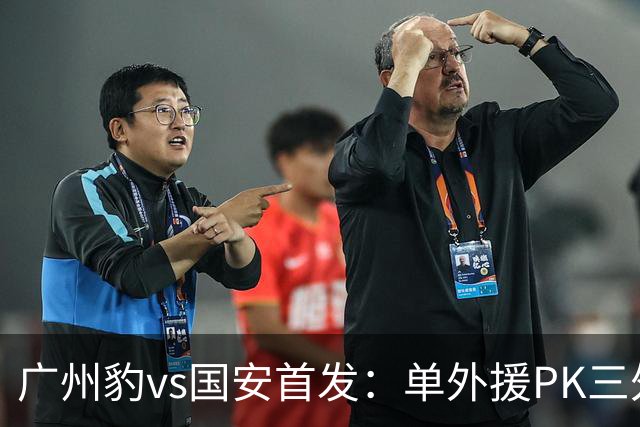 广州豹vs国安首发：单外援PK三外援，黄晟豪、张稀哲先发