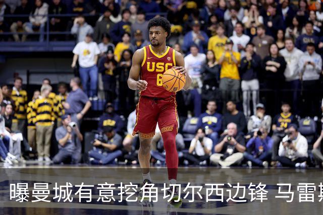 曝曼城有意挖角切尔西边锋 马雷斯卡钦点旧部标价约8000万欧