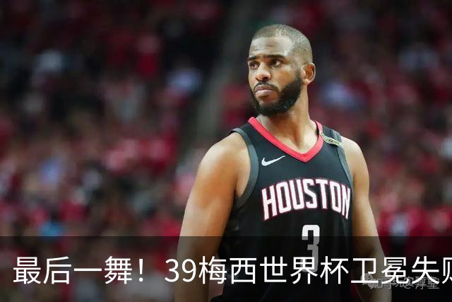 最后一舞！39梅西世界杯卫冕失败 3进决赛1冠2亚