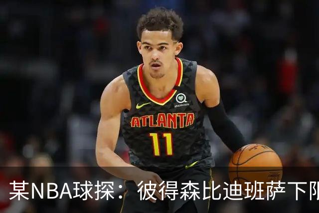 某NBA球探：彼得森比迪班萨下限更高 至少有能力达到克莱的水平