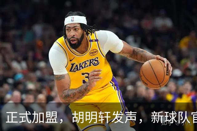 正式加盟，胡明轩发声，新球队官宣，即将启程，广东看懂了