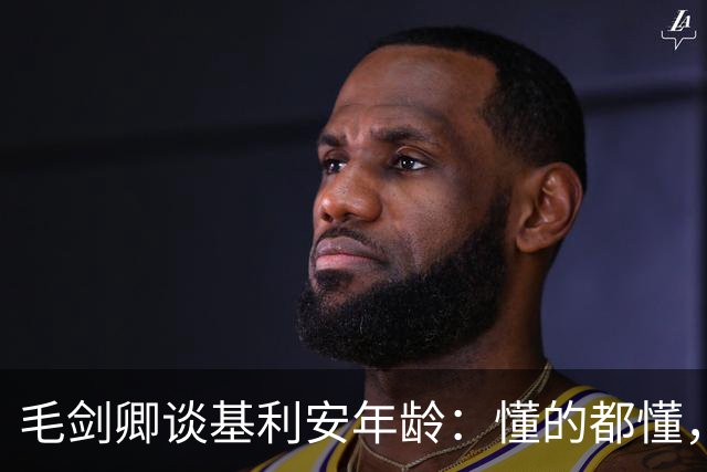毛剑卿谈基利安年龄：懂的都懂，出生证他拿不出&年龄不对