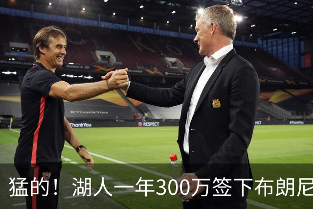 猛的！湖人一年300万签下布朗尼大哥！
