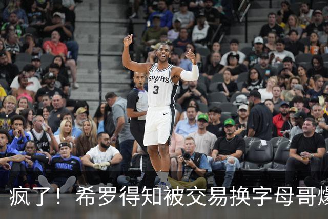 疯了！希罗得知被交易换字母哥爆粗：回老巢了，你们脑子没毛病吧？