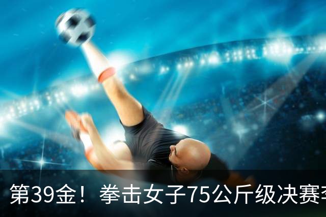 第39金！拳击女子75公斤级决赛李倩4-1夺冠