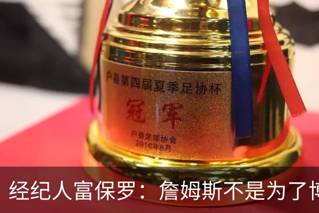经纪人富保罗：詹姆斯不是为了博关注 48小时内做决定是假消息