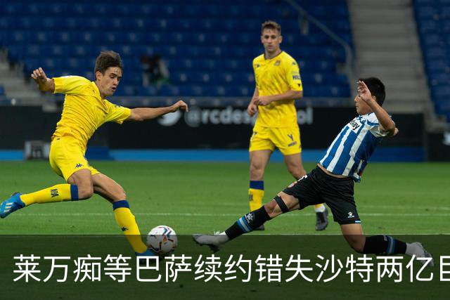 莱万痴等巴萨续约错失沙特两亿巨款，最终无奈转战美职联