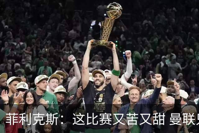 菲利克斯：这比赛又苦又甜 曼联只1次机会就得分了