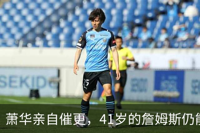 萧华亲自催更，41岁的詹姆斯仍能让全联盟为他停摆