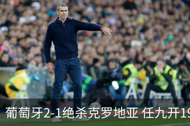 葡萄牙2-1绝杀克罗地亚 任九开19540注683元