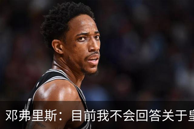 邓弗里斯：目前我不会回答关于皇马的问题 国际米兰永远在我心中