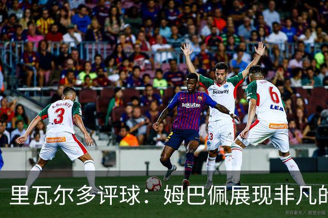 里瓦尔多评球：姆巴佩展现非凡的竞技状态，法国无疑是夺冠热门