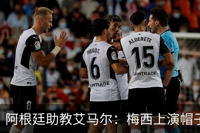 阿根廷助教艾马尔：梅西上演帽子戏法，证明了他是一位超级运动员