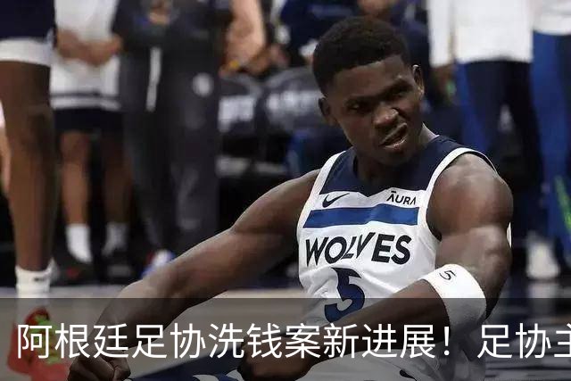 阿根廷足协洗钱案新进展！足协主席手机被FBI扣押，下周传唤出庭
