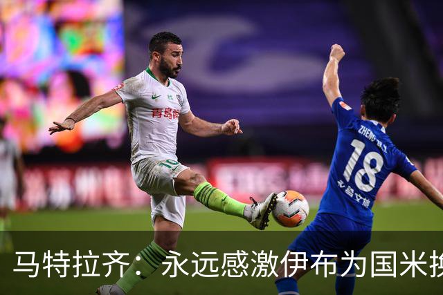 马特拉齐：永远感激伊布为国米换来埃托奥 我曾差点犯错加盟米兰