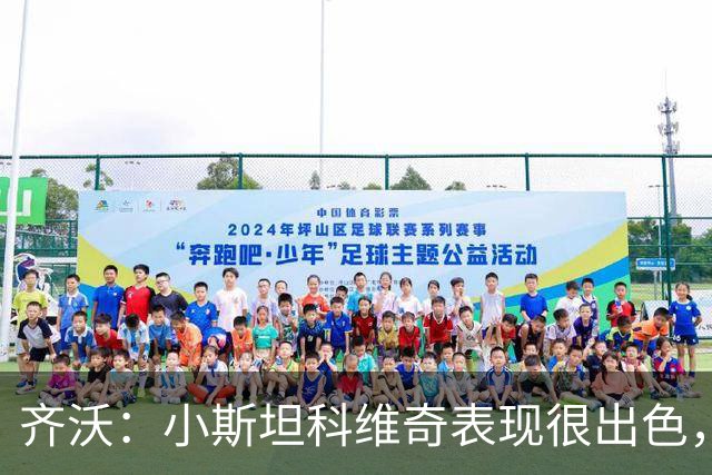 齐沃：小斯坦科维奇表现很出色，我们对他的表现非常满意