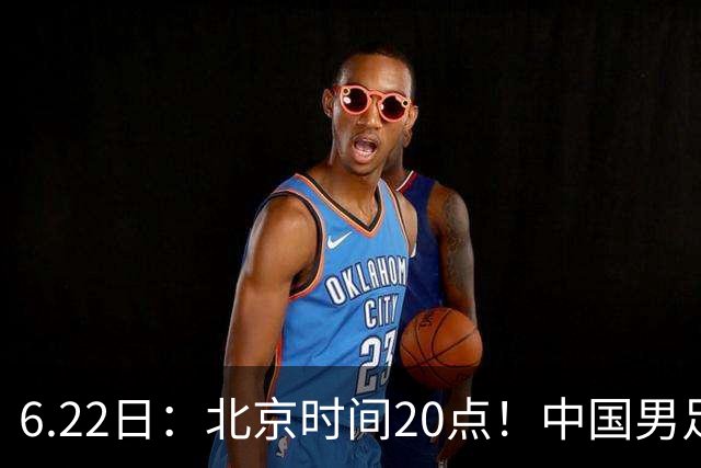 6.22日：北京时间20点！中国男足在6月19日关键比赛中2比2战平欧洲杯冠军队成功复仇