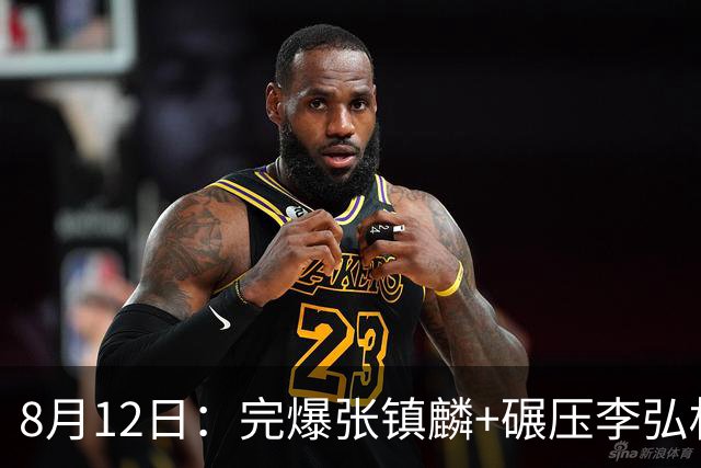 8月12日：完爆张镇麟+碾压李弘权！广东最适合的锋线曝光，男篮最强4号位？