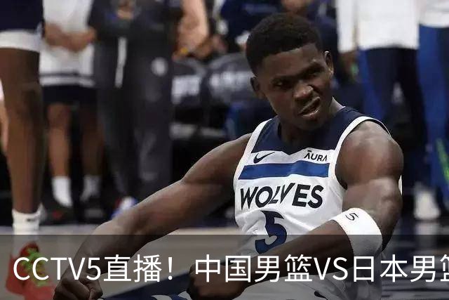 CCTV5直播！中国男篮VS日本男篮，12人大名单或出炉，赢球=晋级